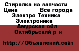 Стиралка на запчасти › Цена ­ 3 000 - Все города Электро-Техника » Электроника   . Амурская обл.,Октябрьский р-н